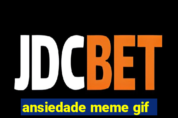 ansiedade meme gif